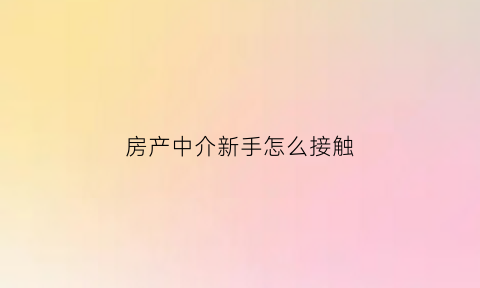 房产中介新手怎么接触