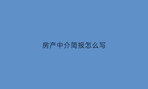 房产中介简报怎么写(房产中介简报怎么写好)