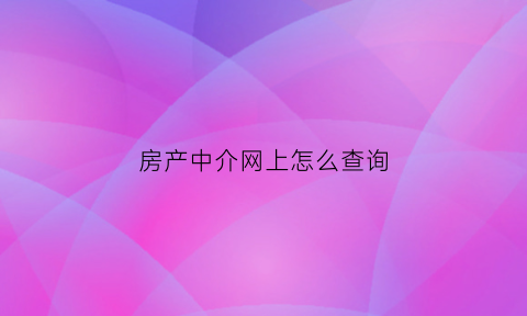 房产中介网上怎么查询(怎么查找房产中介人联系方式)