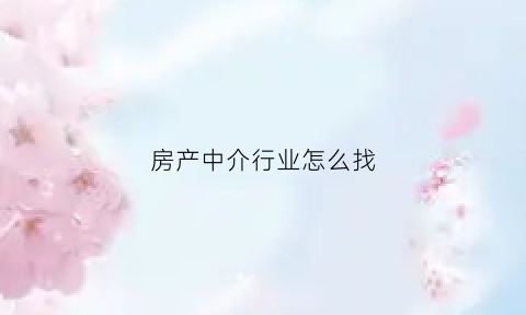 房产中介行业怎么找(房产中介怎么找工作)