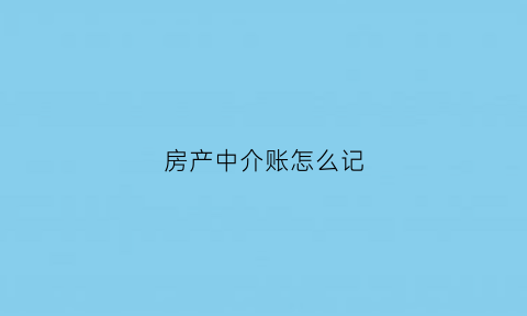 房产中介账怎么记(房产中介的账务怎么做)