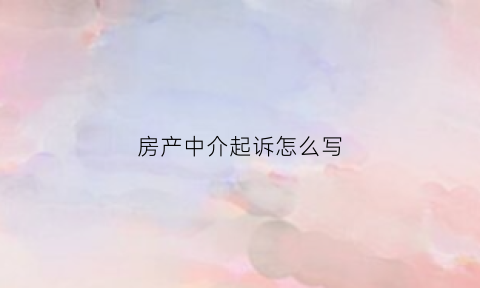 房产中介起诉怎么写