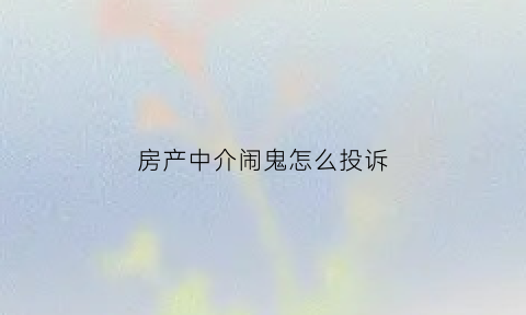 房产中介闹鬼怎么投诉