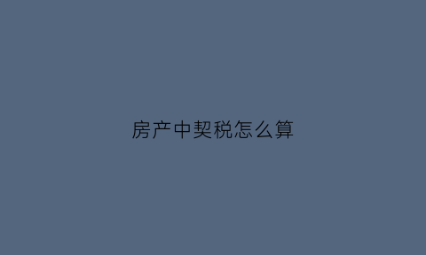房产中契税怎么算(房产契税怎么算公式)