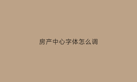 房产中心字体怎么调