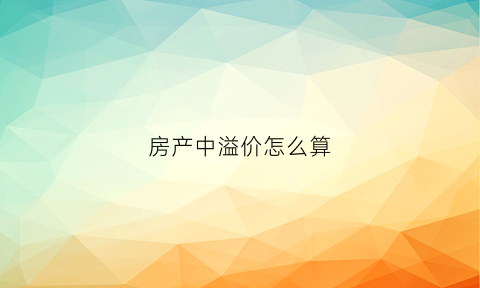 房产中溢价怎么算(房产中溢价怎么算出来的)
