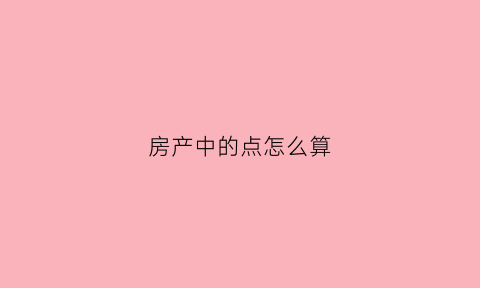 房产中的点怎么算(买房中的一个点是多少)