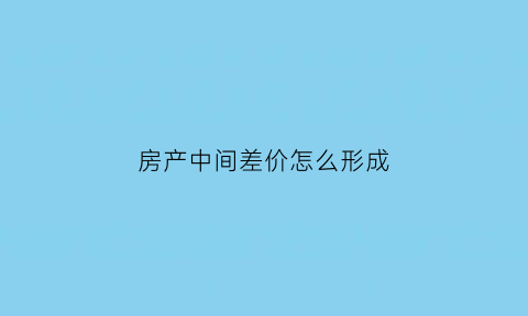 房产中间差价怎么形成