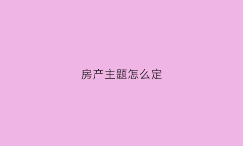 房产主题怎么定(房屋主题名字)