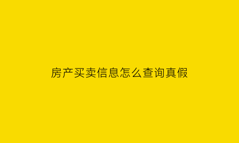 房产买卖信息怎么查询真假(如何查房产买卖交易情况)