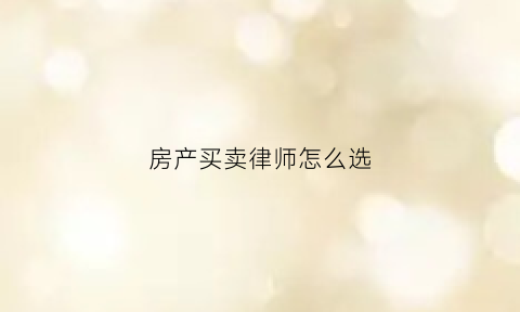房产买卖律师怎么选(房屋买卖纠纷专业律师)