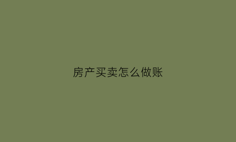 房产买卖怎么做账(房产买卖怎么做账分录)