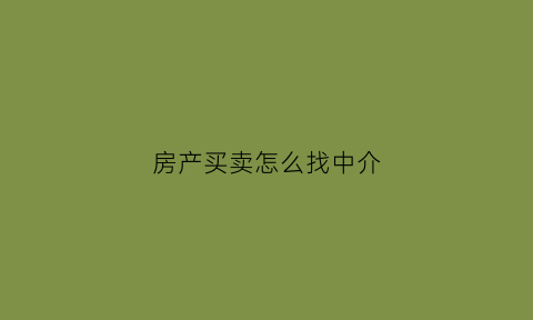 房产买卖怎么找中介(房产买卖怎么找中介)