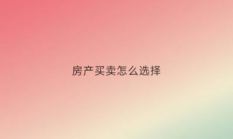 房产买卖怎么选择(房产买卖哪种方式最省钱)