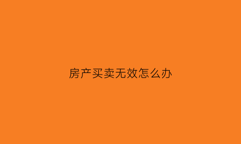 房产买卖无效怎么办