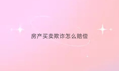房产买卖欺诈怎么赔偿(房屋买卖欺诈行为)
