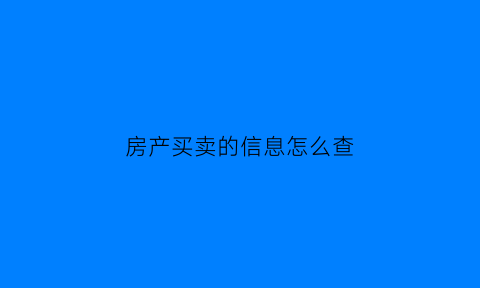 房产买卖的信息怎么查(房产买卖的信息怎么查询)