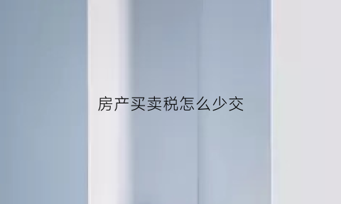 房产买卖税怎么少交(房子买卖怎样少交税)