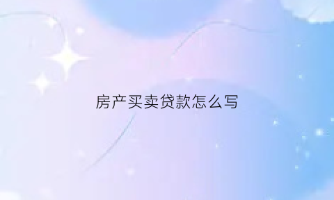 房产买卖贷款怎么写(房屋买卖贷款怎么算)