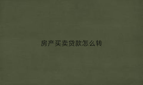 房产买卖贷款怎么转(房屋买卖贷款转给买方)