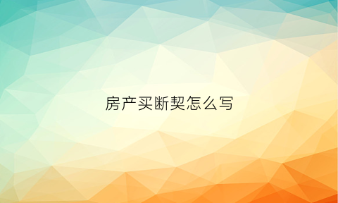 房产买断契怎么写(买卖房子写断契怎么写)