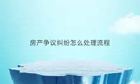 房产争议纠纷怎么处理流程