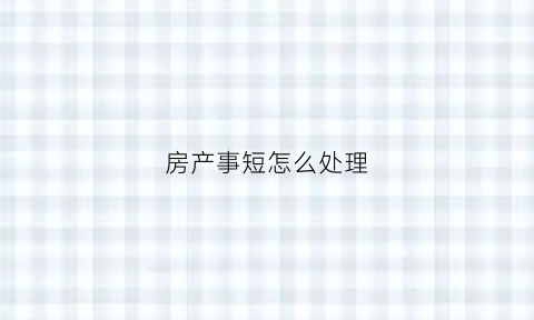房产事短怎么处理(房产短期看什么长期看什么)