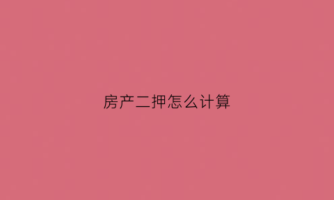 房产二押怎么计算(房产二押能贷多少款)