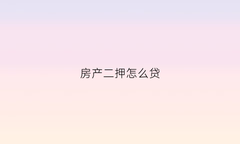 房产二押怎么贷(房产二押流程)