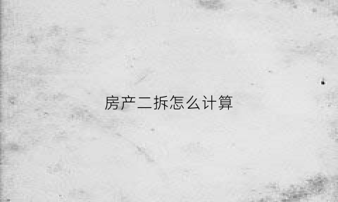 房产二拆怎么计算(房产二拆抵押法律规定)