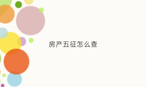房产五征怎么查(如何查房产五证)