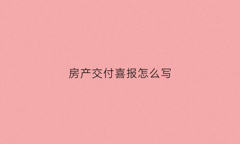 房产交付喜报怎么写(房产喜报文字)