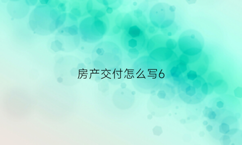 房产交付怎么写6(房产交付是什么意思)