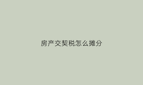 房产交契税怎么摊分(房屋契税怎么记账)