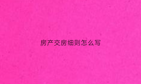 房产交房细则怎么写(交房规则)