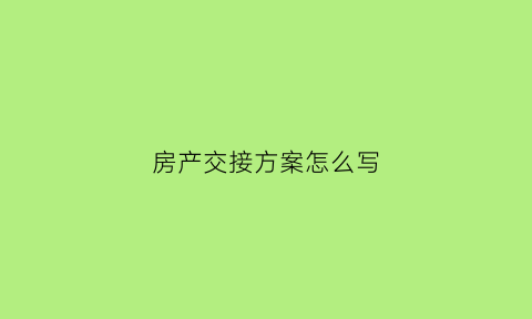 房产交接方案怎么写(房屋交接书)