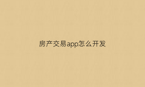 房产交易app怎么开发(房产交易app怎么开发票)