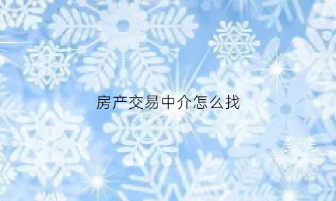 房产交易中介怎么找(房产交易中介怎么找房东)