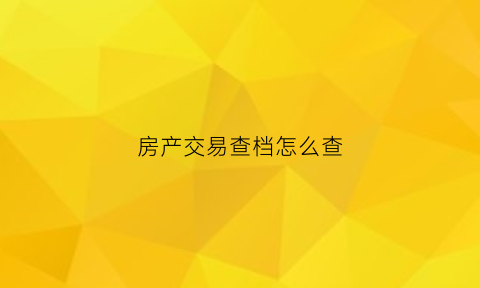 房产交易查档怎么查