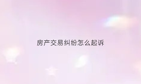 房产交易纠纷怎么起诉