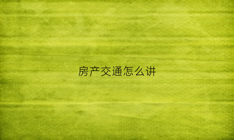 房产交通怎么讲(房产的交易方式)