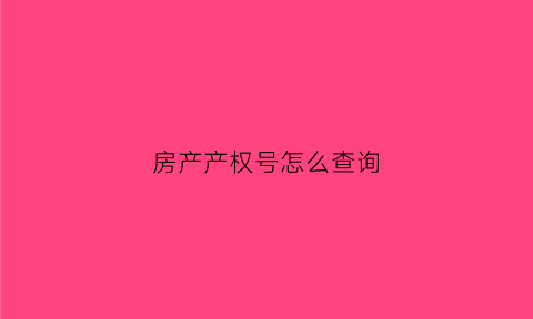房产产权号怎么查询(产权号查房屋信息)