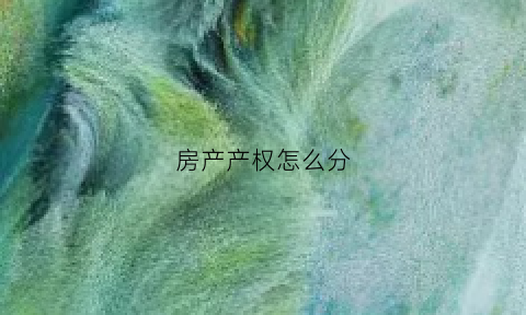 房产产权怎么分(房屋产权分割是什么意思)
