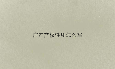 房产产权性质怎么写(房屋产权性质怎么填)