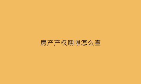 房产产权期限怎么查(房产产权期限怎么查的)