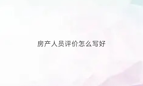 房产人员评价怎么写好(房地产个人评价短语)