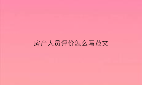 房产人员评价怎么写范文(房地产员工评价)