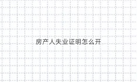 房产人失业证明怎么开(失业房产税)