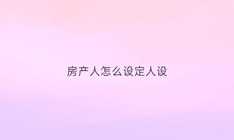 房产人怎么设定人设