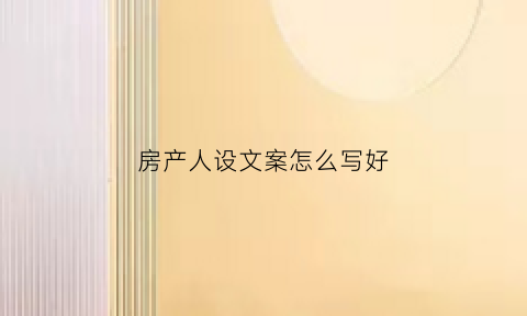房产人设文案怎么写好(房地产人文情怀文案)